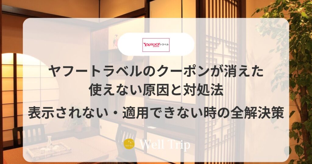 ヤフートラベルのクーポンが消えた・使えない原因と対処法｜表示されない・適用できない時の全解決策