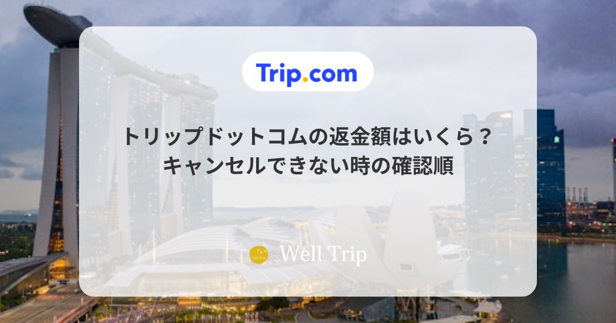 トリップドットコムの返金額はいくら?キャンセルできない時の確認順