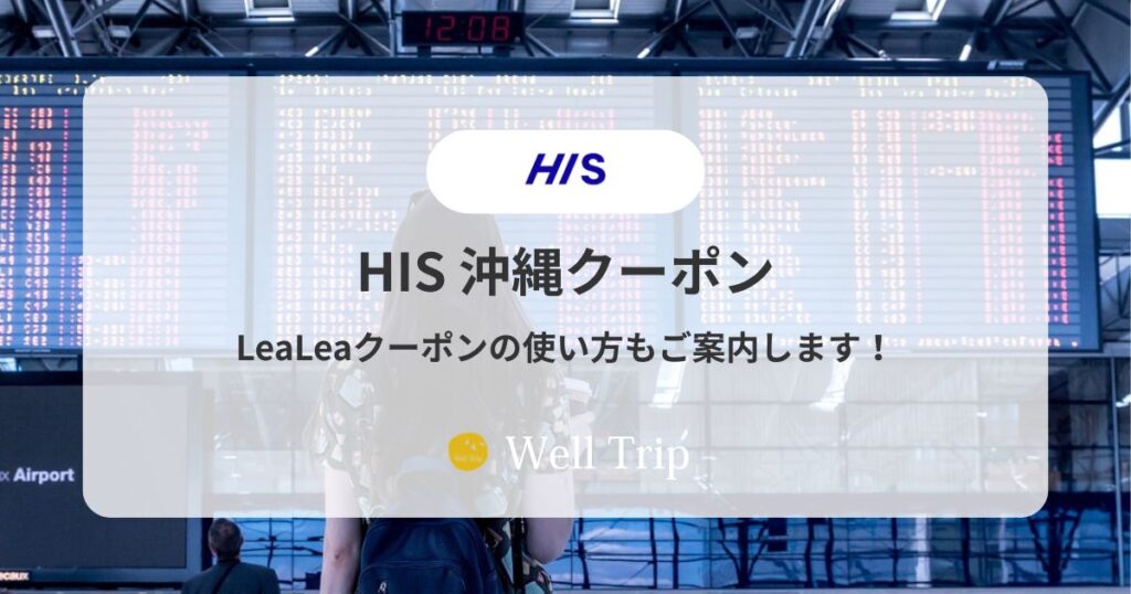 HISの沖縄クーポン一覧｜種類・取得先とLeaLeaの違い・使い方