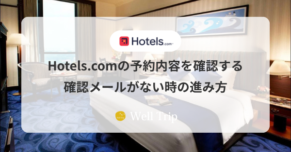 Hotels.comの予約内容を確認する方法と、確認メールがない時の進み方