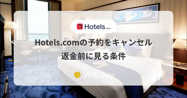 Hotels.comの予約をキャンセルする手順と返金前に見る条件